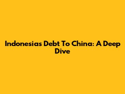 Indonesia's Debt To China: A Deep Dive