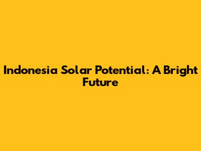 Indonesia Solar Potential: A Bright Future