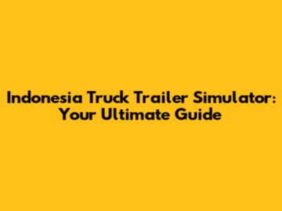 Indonesia Truck Trailer Simulator: Your Ultimate Guide