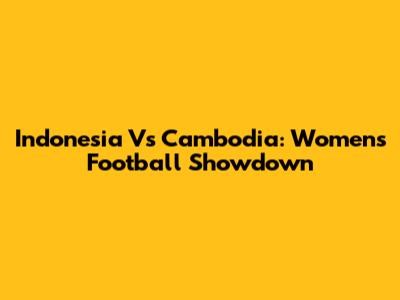 Indonesia Vs Cambodia: Women's Football Showdown