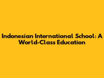 Indonesian International School: A World-Class Education