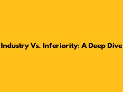 Industry Vs. Inferiority: A Deep Dive