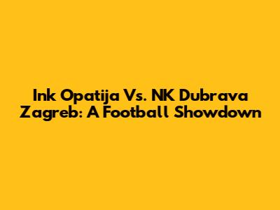 Ink Opatija Vs. NK Dubrava Zagreb: A Football Showdown