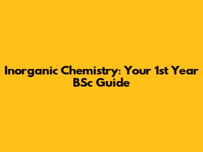 Inorganic Chemistry: Your 1st Year BSc Guide