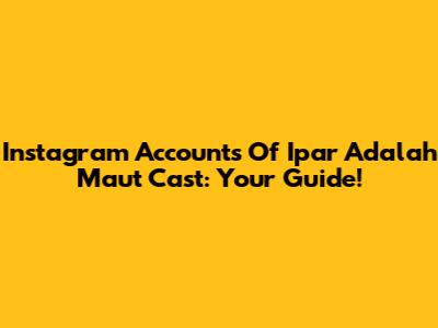 Instagram Accounts Of 'Ipar Adalah Maut' Cast: Your Guide!