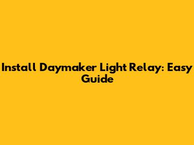 Install Daymaker Light Relay: Easy Guide