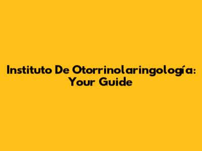 Instituto De Otorrinolaringología: Your Guide