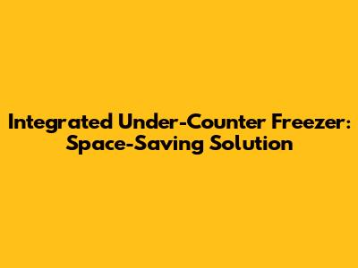 Integrated Under-Counter Freezer: Space-Saving Solution