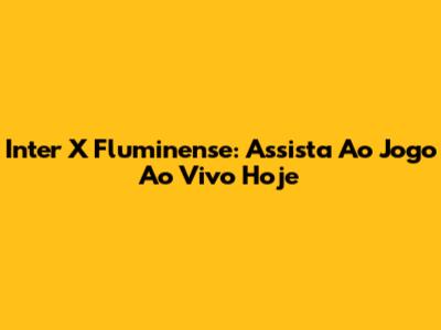 Inter X Fluminense: Assista Ao Jogo Ao Vivo Hoje
