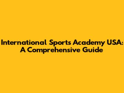 International Sports Academy USA: A Comprehensive Guide
