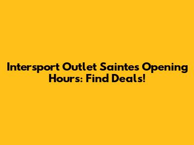 Intersport Outlet Saintes Opening Hours: Find Deals!
