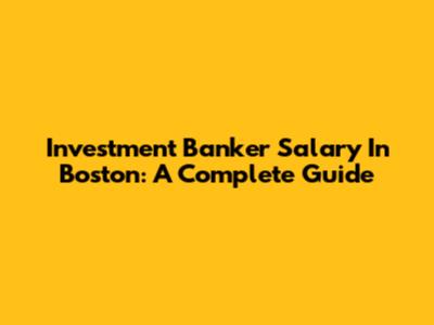 Investment Banker Salary In Boston: A Complete Guide