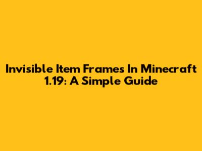 Invisible Item Frames In Minecraft 1.19: A Simple Guide