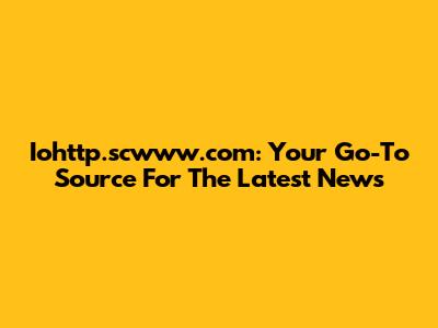 Iohttp.scwww.com: Your Go-To Source For The Latest News