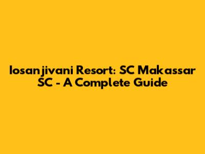 Iosanjivani Resort: SC Makassar SC - A Complete Guide