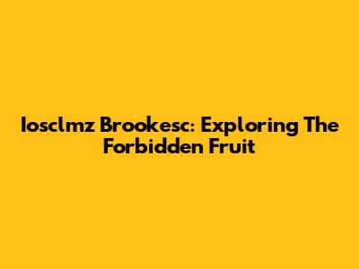 Iosclmz Brookesc: Exploring The Forbidden Fruit
