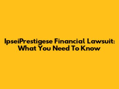 IpseiPrestigese Financial Lawsuit: What You Need To Know