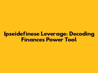 Ipseidefinese Leverage: Decoding Finance's Power Tool