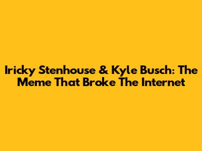Iricky Stenhouse & Kyle Busch: The Meme That Broke The Internet