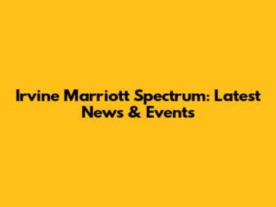 Irvine Marriott Spectrum: Latest News & Events