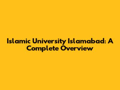 Islamic University Islamabad: A Complete Overview