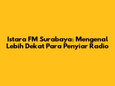 Istara FM Surabaya: Mengenal Lebih Dekat Para Penyiar Radio