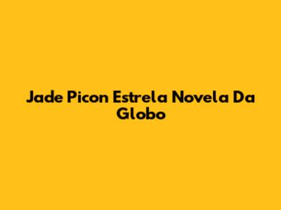 Jade Picon Estrela Novela Da Globo