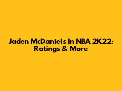 Jaden McDaniels In NBA 2K22: Ratings & More