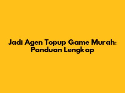 Jadi Agen Topup Game Murah: Panduan Lengkap