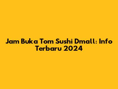 Jam Buka Tom Sushi Dmall: Info Terbaru 2024