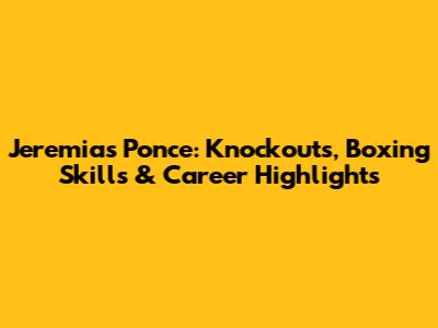 Jeremias Ponce: Knockouts, Boxing Skills & Career Highlights