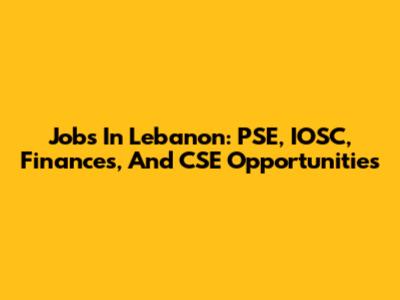 Jobs In Lebanon: PSE, IOSC, Finances, And CSE Opportunities