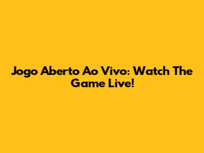 Jogo Aberto Ao Vivo: Watch The Game Live!