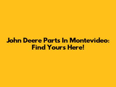 John Deere Parts In Montevideo: Find Yours Here!