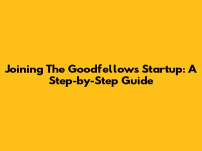 Joining The Goodfellows Startup: A Step-by-Step Guide