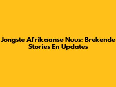 Jongste Afrikaanse Nuus: Brekende Stories En Updates