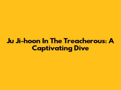 Ju Ji-hoon In The Treacherous: A Captivating Dive