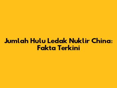 Jumlah Hulu Ledak Nuklir China: Fakta Terkini