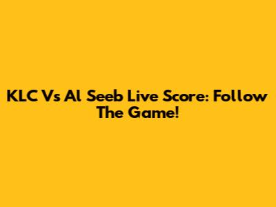 KLC Vs Al Seeb Live Score: Follow The Game!