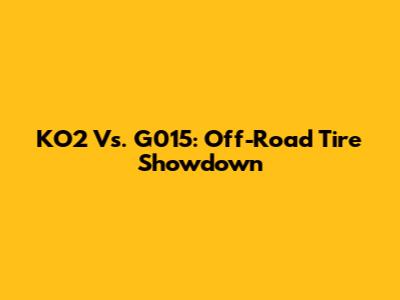 KO2 Vs. G015: Off-Road Tire Showdown