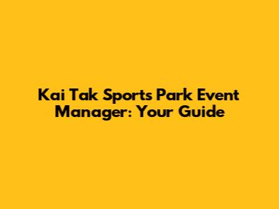 Kai Tak Sports Park Event Manager: Your Guide