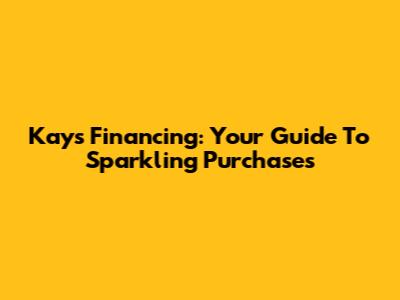 Kays Financing: Your Guide To Sparkling Purchases