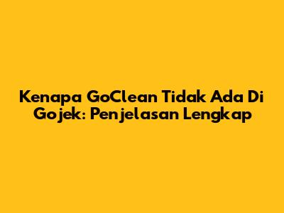 Kenapa GoClean Tidak Ada Di Gojek: Penjelasan Lengkap