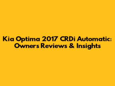 Kia Optima 2017 CRDi Automatic: Owners' Reviews & Insights