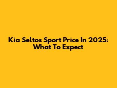 Kia Seltos Sport Price In 2025: What To Expect