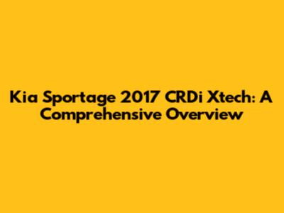 Kia Sportage 2017 CRDi Xtech: A Comprehensive Overview