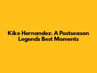 Kike Hernandez: A Postseason Legend's Best Moments