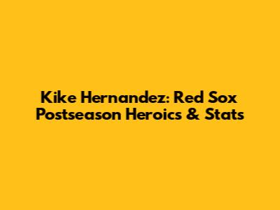 Kike Hernandez: Red Sox Postseason Heroics & Stats