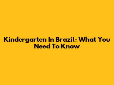 Kindergarten In Brazil: What You Need To Know