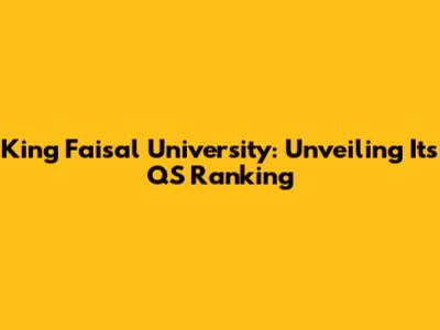 King Faisal University: Unveiling Its QS Ranking